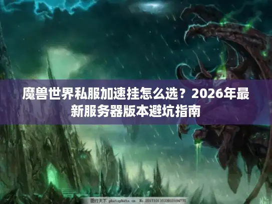 魔兽世界私服加速挂怎么选？2026年最新服务器版本避坑指南