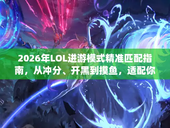 2026年LOL进游模式精准匹配指南，从冲分、开黑到摸鱼，适配你的核心需求