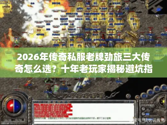 2026年传奇私服老牌劲旅三大传奇怎么选？十年老玩家揭秘避坑指南