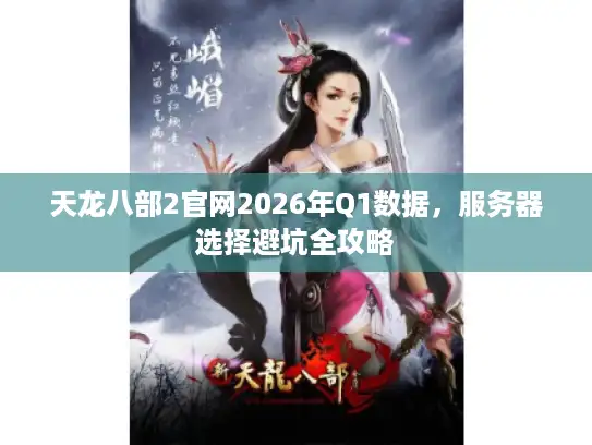 天龙八部2官网2026年Q1数据，服务器选择避坑全攻略