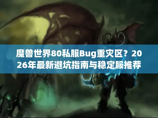 魔兽世界80私服Bug重灾区？2026年最新避坑指南与稳定服推荐