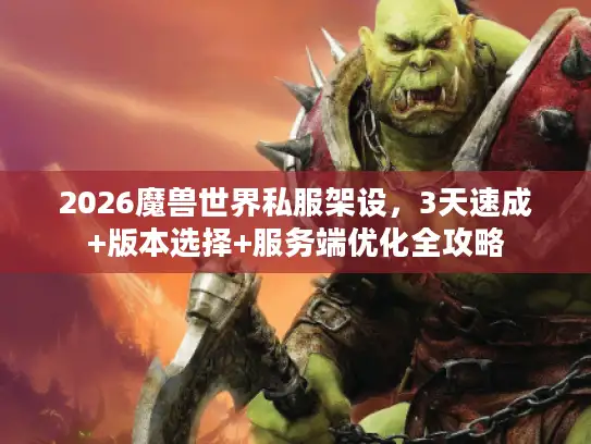 2026魔兽世界私服架设，3天速成+版本选择+服务端优化全攻略