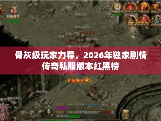 骨灰级玩家力荐，2026年独家剧情传奇私服版本红黑榜