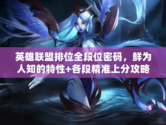 英雄联盟排位全段位密码，鲜为人知的特性+各段精准上分攻略