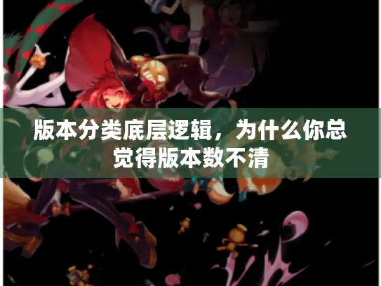 版本分类底层逻辑，为什么你总觉得版本数不清