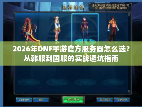 2026年DNF手游官方服务器怎么选？从韩服到国服的实战避坑指南