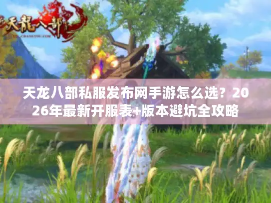 天龙八部私服发布网手游怎么选？2026年最新开服表+版本避坑全攻略