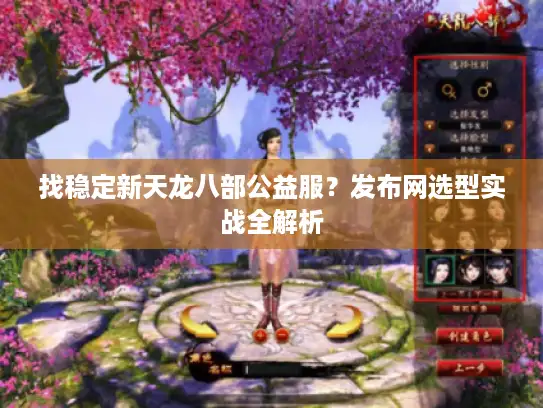 找稳定新天龙八部公益服？发布网选型实战全解析