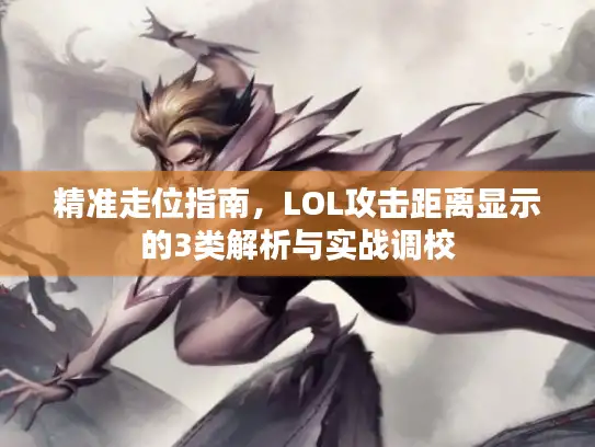 精准走位指南，LOL攻击距离显示的3类解析与实战调校