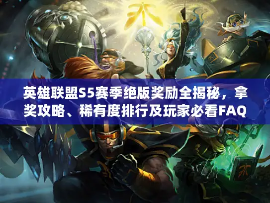 英雄联盟S5赛季绝版奖励全揭秘，拿奖攻略、稀有度排行及玩家必看FAQ