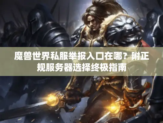 魔兽世界私服举报入口在哪？附正规服务器选择终极指南
