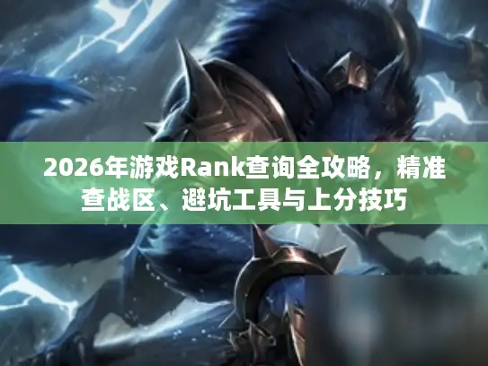 2026年游戏Rank查询全攻略，精准查战区、避坑工具与上分技巧