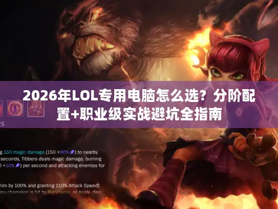 2026年LOL专用电脑怎么选？分阶配置+职业级实战避坑全指南