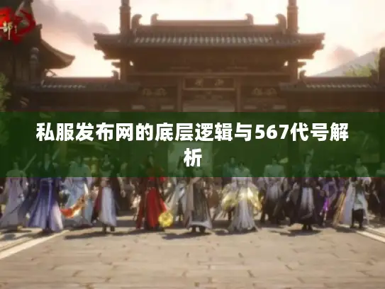私服发布网的底层逻辑与567代号解析