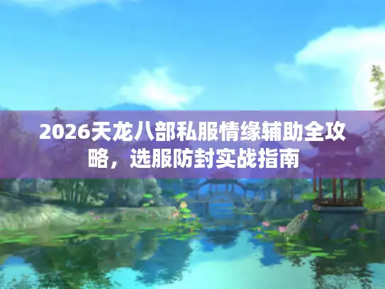 2026天龙八部私服情缘辅助全攻略，选服防封实战指南