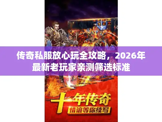 传奇私服放心玩全攻略，2026年最新老玩家亲测筛选标准