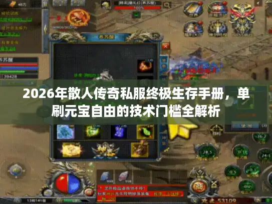 2026年散人传奇私服终极生存手册，单刷元宝自由的技术门槛全解析