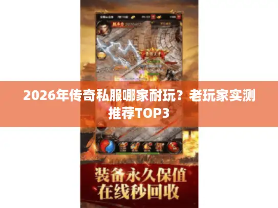 2026年传奇私服哪家耐玩？老玩家实测推荐TOP3