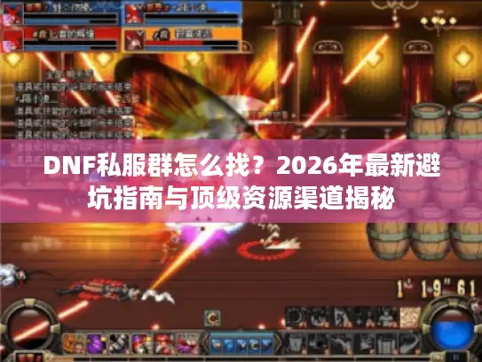 DNF私服群怎么找？2026年最新避坑指南与顶级资源渠道揭秘