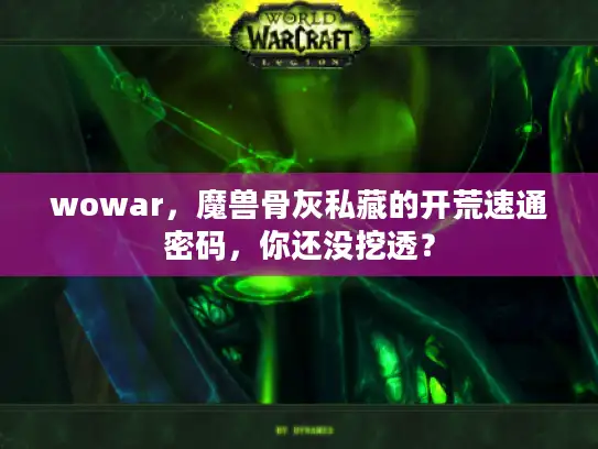 wowar，魔兽骨灰私藏的开荒速通密码，你还没挖透？