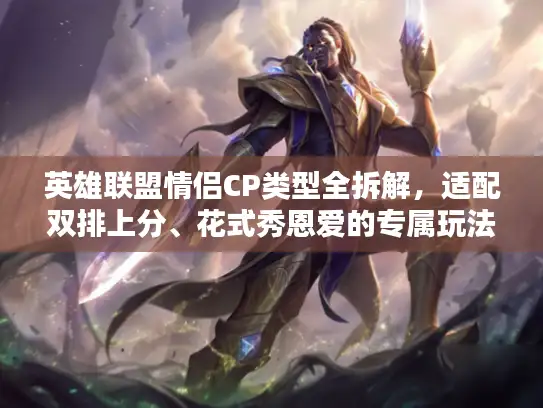 英雄联盟情侣CP类型全拆解，适配双排上分、花式秀恩爱的专属玩法攻略