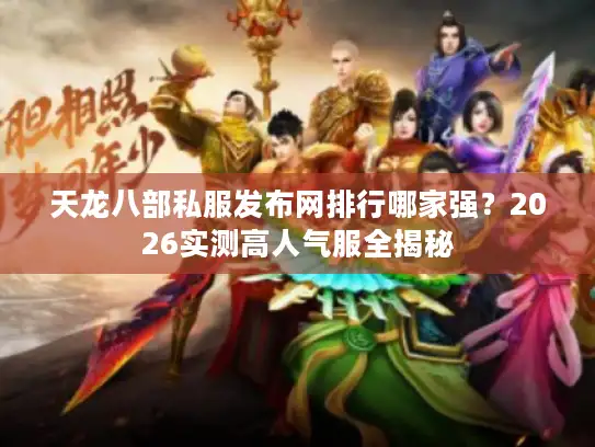 天龙八部私服发布网排行哪家强？2026实测高人气服全揭秘