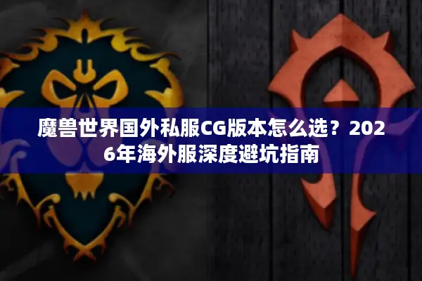 魔兽世界国外私服CG版本怎么选？2026年海外服深度避坑指南