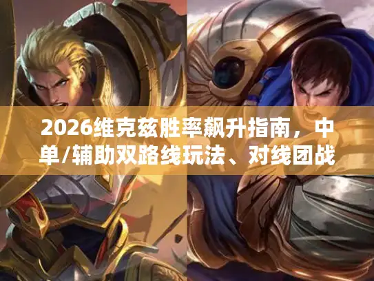2026维克兹胜率飙升指南，中单/辅助双路线玩法、对线团战全解析