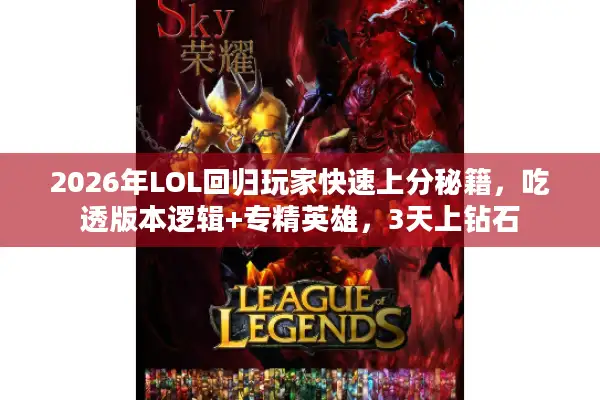 2026年LOL回归玩家快速上分秘籍，吃透版本逻辑+专精英雄，3天上钻石