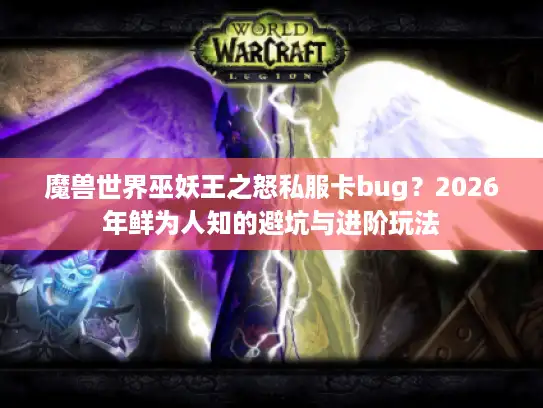 魔兽世界巫妖王之怒私服卡bug？2026年鲜为人知的避坑与进阶玩法