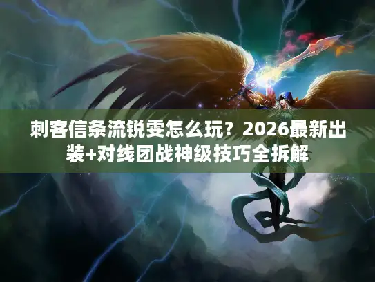 刺客信条流锐雯怎么玩？2026最新出装+对线团战神级技巧全拆解