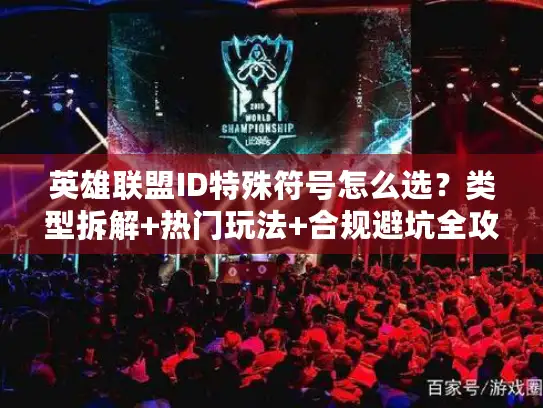 英雄联盟ID特殊符号怎么选？类型拆解+热门玩法+合规避坑全攻略