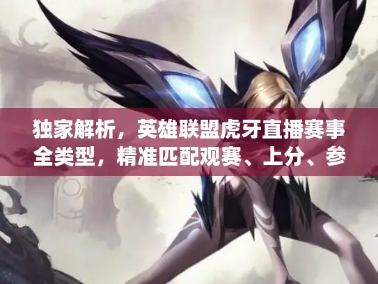 独家解析，英雄联盟虎牙直播赛事全类型，精准匹配观赛、上分、参赛核心需求