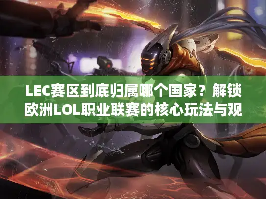 LEC赛区到底归属哪个国家？解锁欧洲LOL职业联赛的核心玩法与观赛攻略