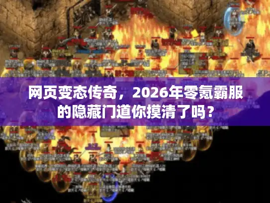 网页变态传奇，2026年零氪霸服的隐藏门道你摸清了吗？