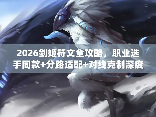 2026剑姬符文全攻略，职业选手同款+分路适配+对线克制深度解析