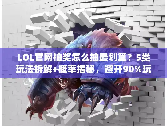 LOL官网抽奖怎么抽最划算？5类玩法拆解+概率揭秘，避开90%玩家的坑