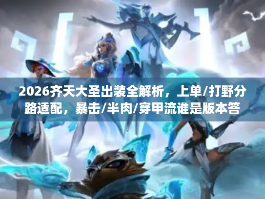 2026齐天大圣出装全解析，上单/打野分路适配，暴击/半肉/穿甲流谁是版本答案？