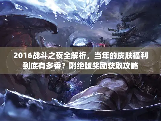 2016战斗之夜全解析，当年的皮肤福利到底有多香？附绝版奖励获取攻略