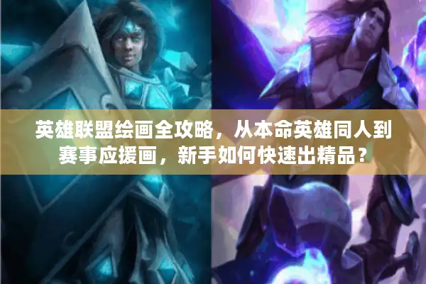 英雄联盟绘画全攻略，从本命英雄同人到赛事应援画，新手如何快速出精品？