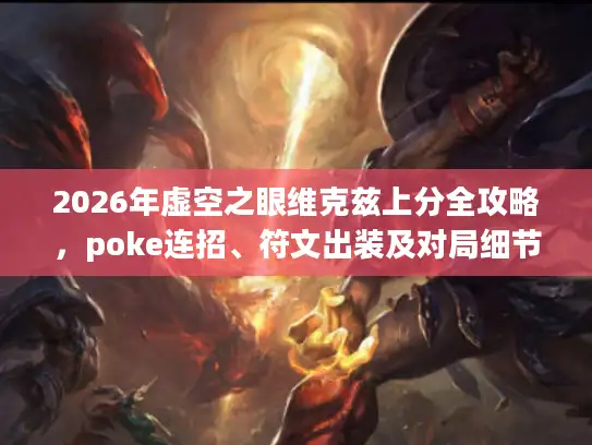 2026年虚空之眼维克兹上分全攻略，poke连招、符文出装及对局细节