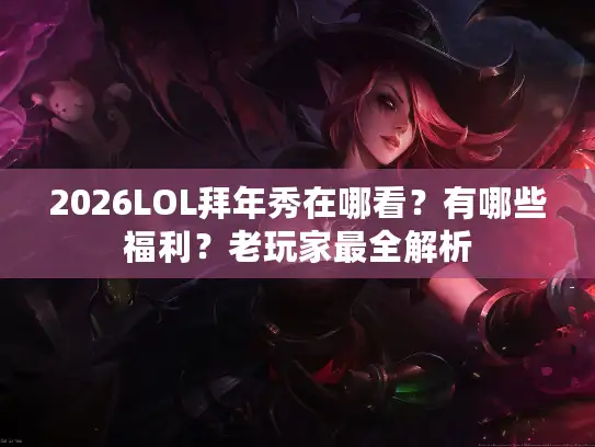 2026LOL拜年秀在哪看？有哪些福利？老玩家最全解析