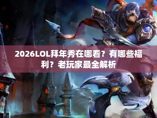 2026LOL拜年秀在哪看？有哪些福利？老玩家最全解析
