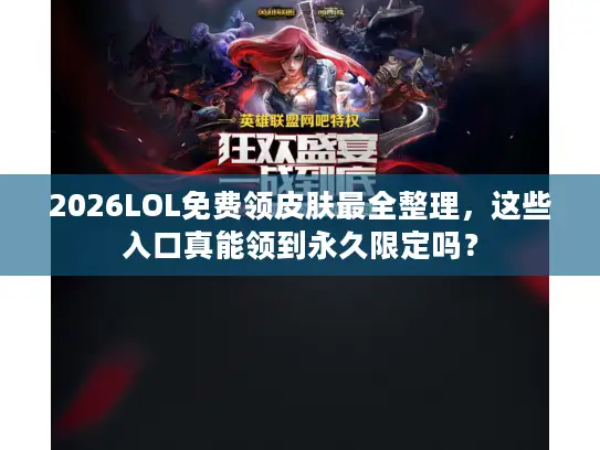 2026LOL免费领皮肤最全整理，这些入口真能领到永久限定吗？