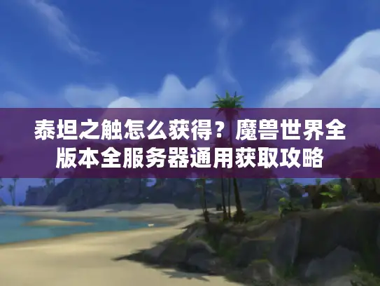 泰坦之触怎么获得？魔兽世界全版本全服务器通用获取攻略