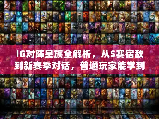 IG对阵皇族全解析，从S赛宿敌到新赛季对话，普通玩家能学到什么？