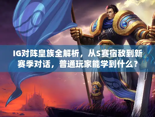 IG对阵皇族全解析，从S赛宿敌到新赛季对话，普通玩家能学到什么？