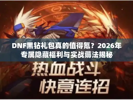 DNF黑钻礼包真的值得氪？2026年专属隐藏福利与实战薅法揭秘