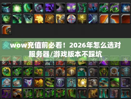 wow充值前必看！2026年怎么选对服务器/游戏版本不踩坑