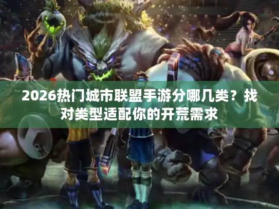 2026热门城市联盟手游分哪几类？找对类型适配你的开荒需求